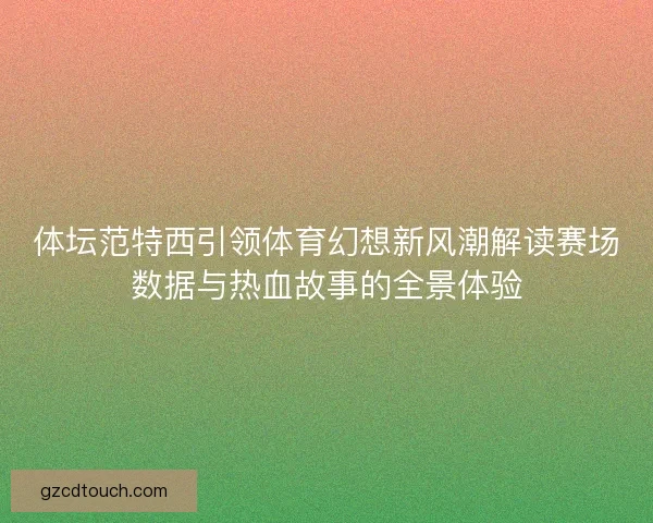体坛范特西引领体育幻想新风潮解读赛场数据与热血故事的全景体验