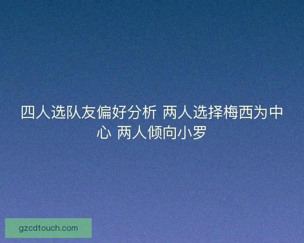 四人选队友偏好分析 两人选择梅西为中心 两人倾向小罗